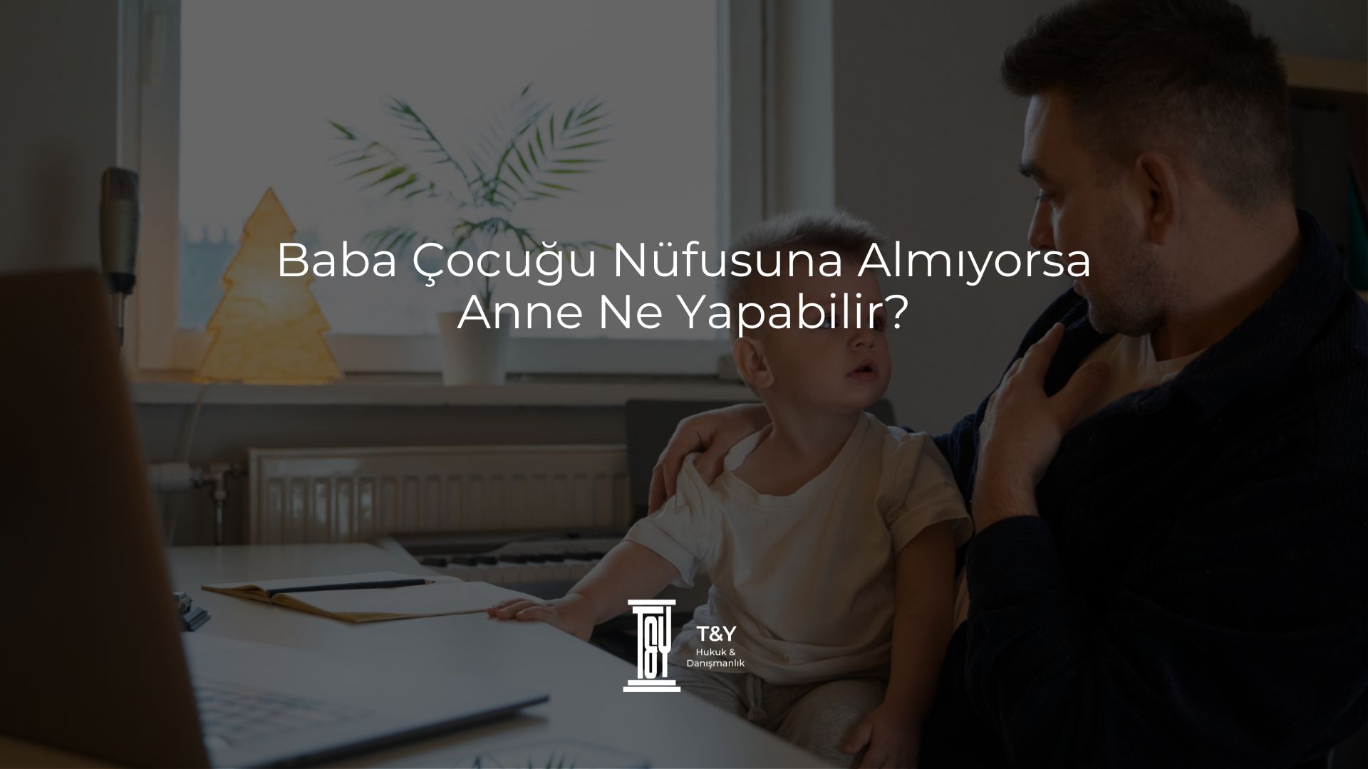 Baba Çocuğu Nüfusuna Almıyorsa Anne Ne Yapabilir?